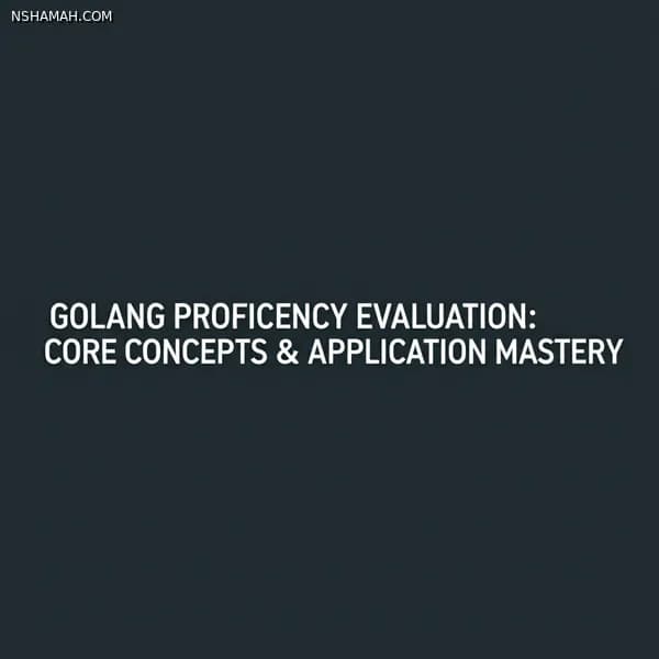 GoLang Proficiency Evaluation: Core Concepts & Application Mastery